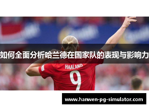 如何全面分析哈兰德在国家队的表现与影响力