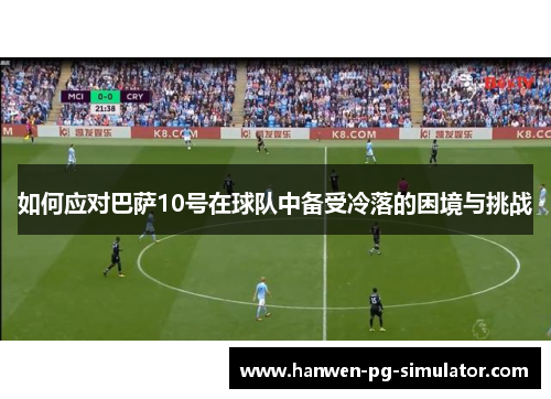 如何应对巴萨10号在球队中备受冷落的困境与挑战