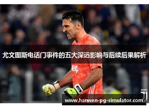 尤文图斯电话门事件的五大深远影响与后续后果解析