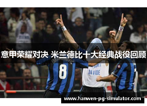 意甲荣耀对决 米兰德比十大经典战役回顾