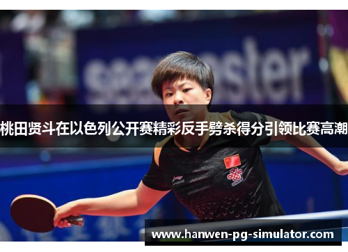 桃田贤斗在以色列公开赛精彩反手劈杀得分引领比赛高潮 桃田贤斗在以色列公开赛精彩反手劈杀得分引领比赛高潮
