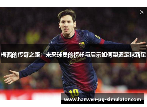 梅西的传奇之路：未来球员的榜样与启示如何塑造足球新星
