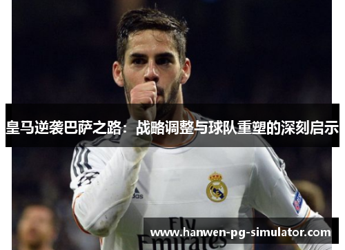 皇马逆袭巴萨之路：战略调整与球队重塑的深刻启示