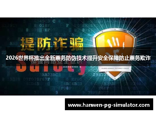 2026世界杯推出全新票务防伪技术提升安全保障防止票务欺诈