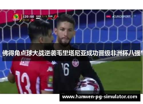 佛得角点球大战逆袭毛里塔尼亚成功晋级非洲杯八强