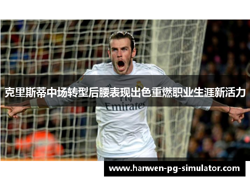 克里斯蒂中场转型后腰表现出色重燃职业生涯新活力