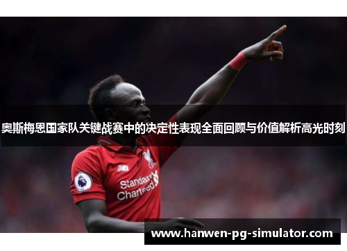 奥斯梅恩国家队关键战赛中的决定性表现全面回顾与价值解析高光时刻