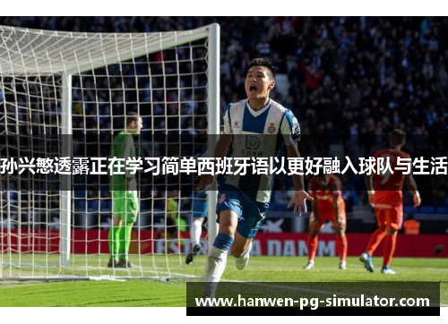 孙兴慜透露正在学习简单西班牙语以更好融入球队与生活