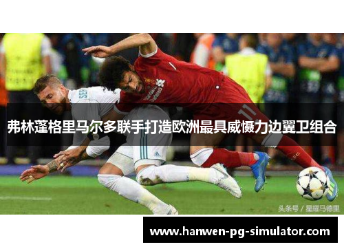 弗林蓬格里马尔多联手打造欧洲最具威慑力边翼卫组合