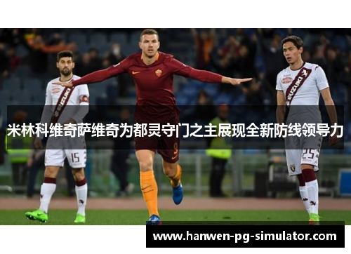 米林科维奇萨维奇为都灵守门之主展现全新防线领导力