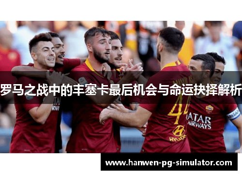 罗马之战中的丰塞卡最后机会与命运抉择解析