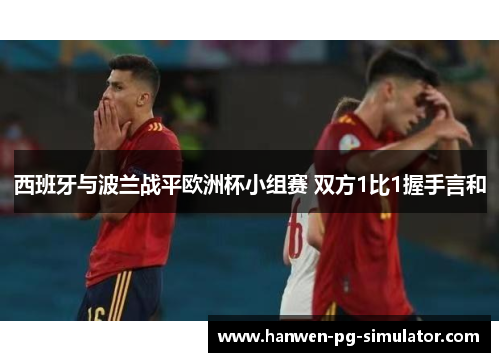 西班牙与波兰战平欧洲杯小组赛 双方1比1握手言和 西班牙与波兰战平欧洲杯小组赛 双方1比1握手言和