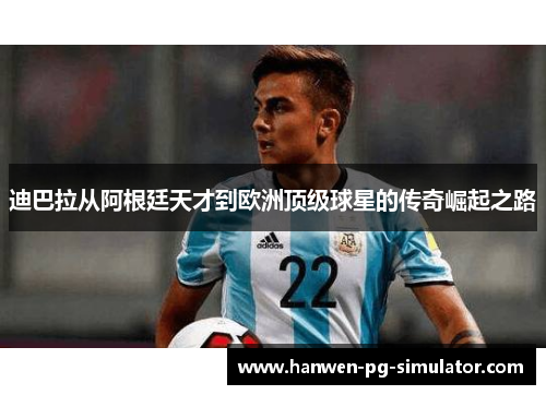 迪巴拉从阿根廷天才到欧洲顶级球星的传奇崛起之路 迪巴拉从阿根廷天才到欧洲顶级球星的传奇崛起之路