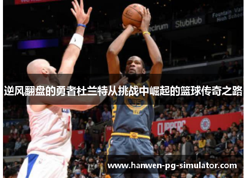 逆风翻盘的勇者杜兰特从挑战中崛起的篮球传奇之路 逆风翻盘的勇者杜兰特从挑战中崛起的篮球传奇之路