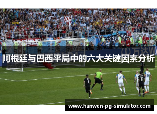 阿根廷与巴西平局中的六大关键因素分析 阿根廷与巴西平局中的六大关键因素分析