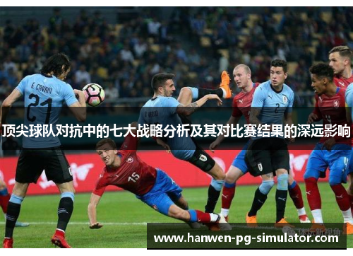 顶尖球队对抗中的七大战略分析及其对比赛结果的深远影响