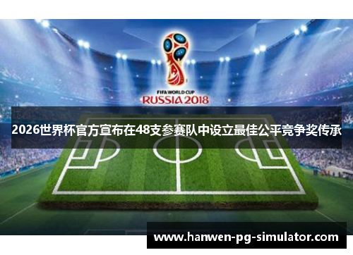 2026世界杯官方宣布在48支参赛队中设立最佳公平竞争奖传承