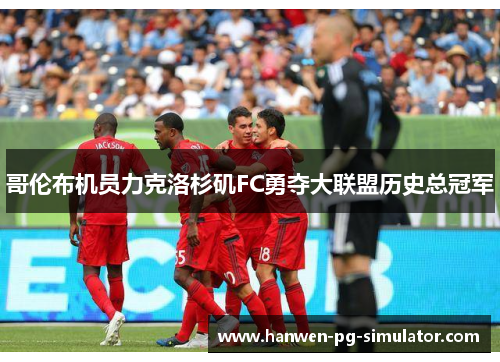 哥伦布机员力克洛杉矶FC勇夺大联盟历史总冠军 哥伦布机员力克洛杉矶FC勇夺大联盟历史总冠军