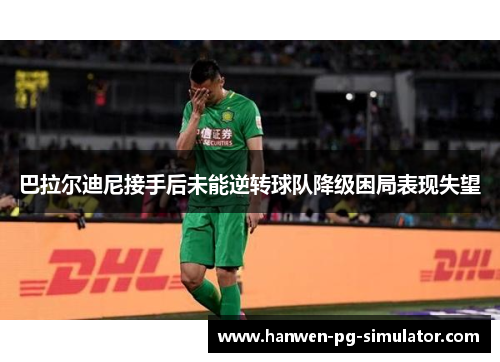 巴拉尔迪尼接手后未能逆转球队降级困局表现失望 巴拉尔迪尼接手后未能逆转球队降级困局表现失望