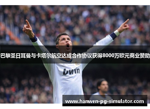 巴黎圣日耳曼与卡塔尔航空达成合作协议获得8000万欧元商业赞助 巴黎圣日耳曼与卡塔尔航空达成合作协议获得8000万欧元商业赞助