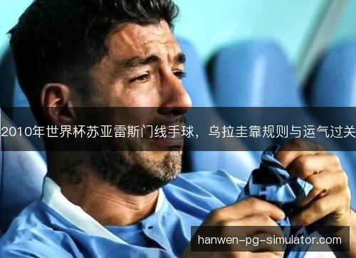 2010年世界杯苏亚雷斯门线手球，乌拉圭靠规则与运气过关